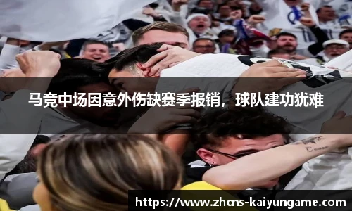 马竞中场因意外伤缺赛季报销，球队建功犹难