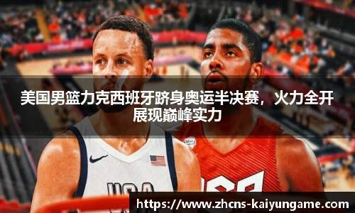 美国男篮力克西班牙跻身奥运半决赛，火力全开展现巅峰实力