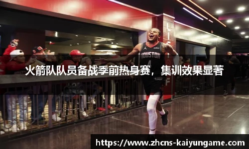 火箭队队员备战季前热身赛，集训效果显著