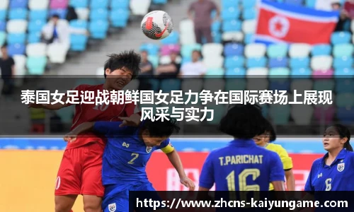 泰国女足迎战朝鲜国女足力争在国际赛场上展现风采与实力