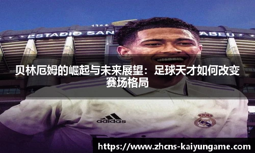 贝林厄姆的崛起与未来展望：足球天才如何改变赛场格局