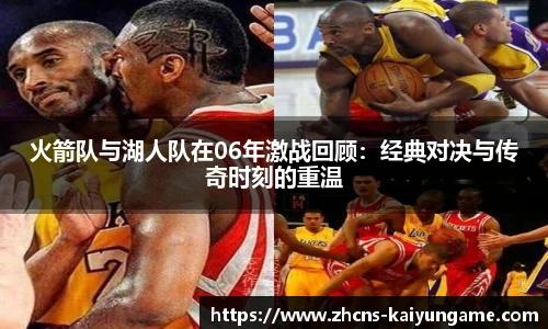 火箭队与湖人队在06年激战回顾：经典对决与传奇时刻的重温