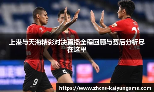 上港与天海精彩对决直播全程回顾与赛后分析尽在这里