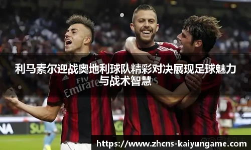 利马素尔迎战奥地利球队精彩对决展现足球魅力与战术智慧