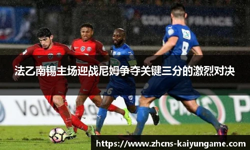 法乙南锡主场迎战尼姆争夺关键三分的激烈对决