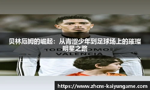贝林厄姆的崛起：从青涩少年到足球场上的璀璨明星之路