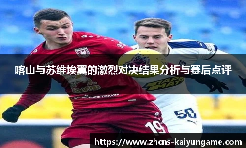喀山与苏维埃翼的激烈对决结果分析与赛后点评