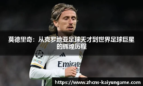 莫德里奇：从克罗地亚足球天才到世界足球巨星的辉煌历程