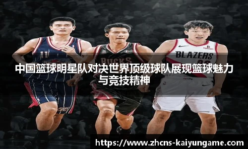 中国篮球明星队对决世界顶级球队展现篮球魅力与竞技精神