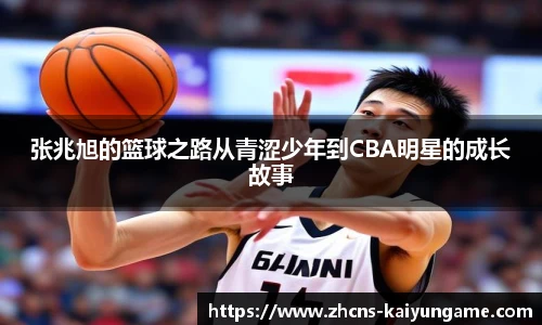 张兆旭的篮球之路从青涩少年到CBA明星的成长故事