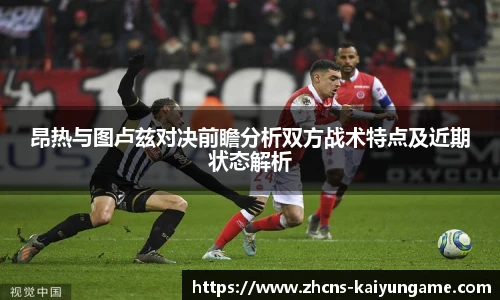 昂热与图卢兹对决前瞻分析双方战术特点及近期状态解析
