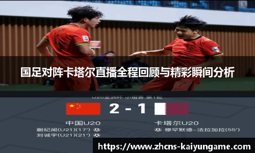 国足对阵卡塔尔直播全程回顾与精彩瞬间分析