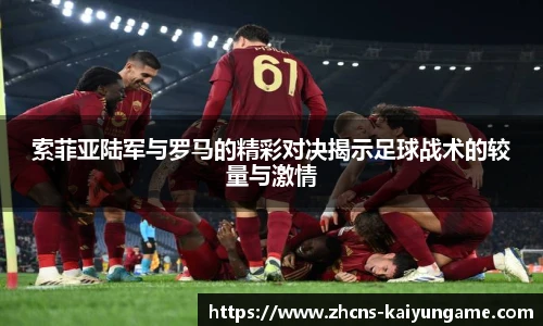 索菲亚陆军与罗马的精彩对决揭示足球战术的较量与激情