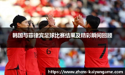 韩国与菲律宾足球比赛结果及精彩瞬间回顾